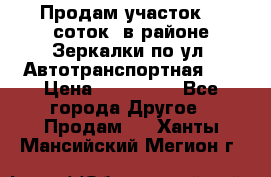 Продам участок 10 соток .в районе Зеркалки по ул. Автотранспортная 91 › Цена ­ 450 000 - Все города Другое » Продам   . Ханты-Мансийский,Мегион г.